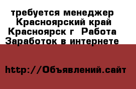 требуется менеджер - Красноярский край, Красноярск г. Работа » Заработок в интернете   